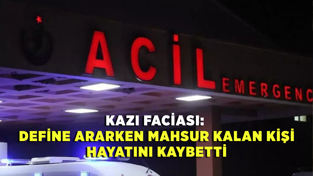 Kazı Faciası: Define Ararken Mahsur Kalan Kişi Hayatını Kaybetti