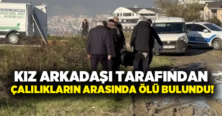 Kız arkadaşı tarafından çalılıkların arasında ölü bulundu!