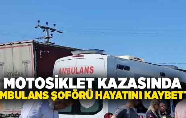 Motosiklet kazasında ambulans şoförü hayatını kaybetti!