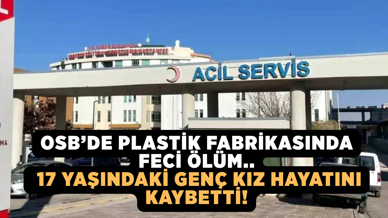 OSB’de plastik fabrikasında feci ölüm.. 17 yaşındaki genç kız hayatını kaybetti!