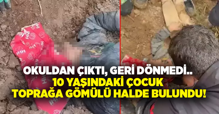 Okuldan çıktı, geri dönmedi… 10 yaşındaki çocuk toprağa gömülü halde bulundu!