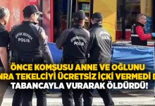 Önce komşusu anne ve oğlunu sonra tekelciyi ücretsiz içki vermedi diye tabancayla vurarak öldürdü!