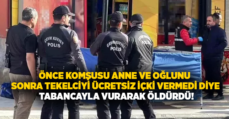 Önce komşusu anne ve oğlunu sonra tekelciyi ücretsiz içki vermedi diye tabancayla vurarak öldürdü!