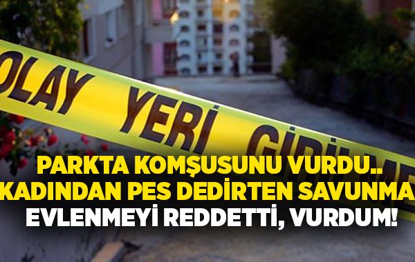 Parkta komşusunu vurdu.. Kadından pes dedirten savunma: Evlenmeyi reddetti, vurdum!