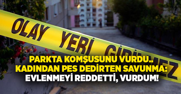 Parkta komşusunu vurdu.. Kadından pes dedirten savunma: Evlenmeyi reddetti, vurdum!