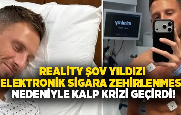 Reality şov yıldızı elektronik sigara zehirlenmesi nedeniyle kalp krizi geçirdi!