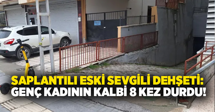 Saplantılı eski sevgili dehşeti: Genç kadının kalbi 8 kez durdu!