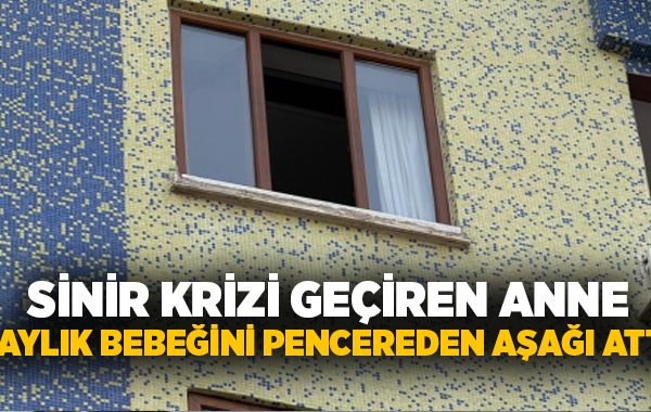 Sinir krizi geçiren anne 2 aylık bebeğini pencereden aşağı attı!