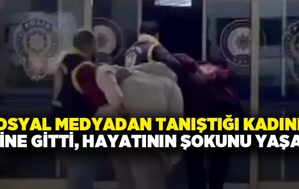 Sosyal medyadan tanıştığı kadının evine gitti, hayatının şokunu yaşadı!