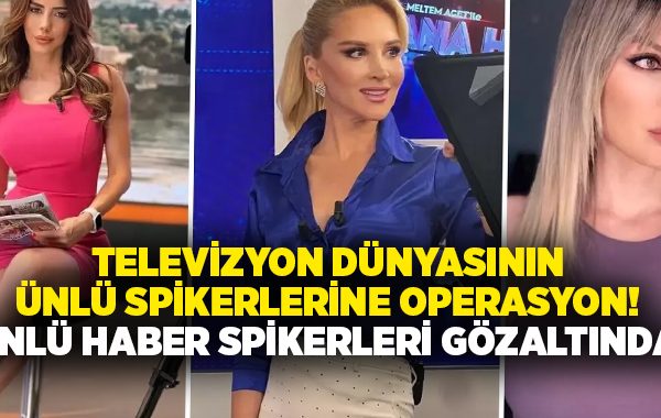 Televizyon dünyasının ünlü spikerlerine operasyon! Ünlü haber spikerleri gözaltında!
