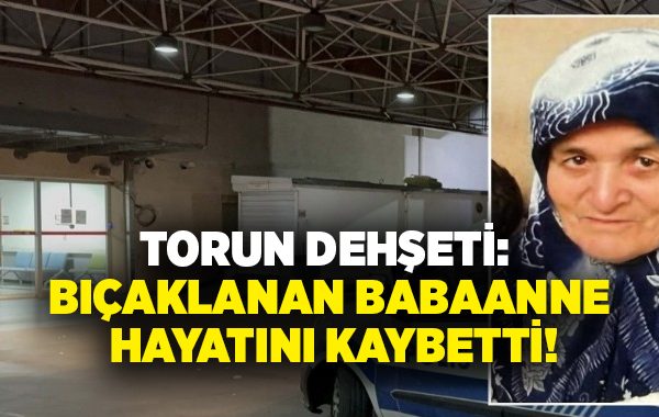 Torun dehşeti: Bıçaklanan babaanne hayatını kaybetti!