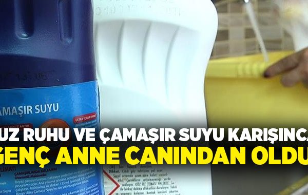 Tuz ruhu ve çamaşır suyu karışınca genç anne canından oldu!